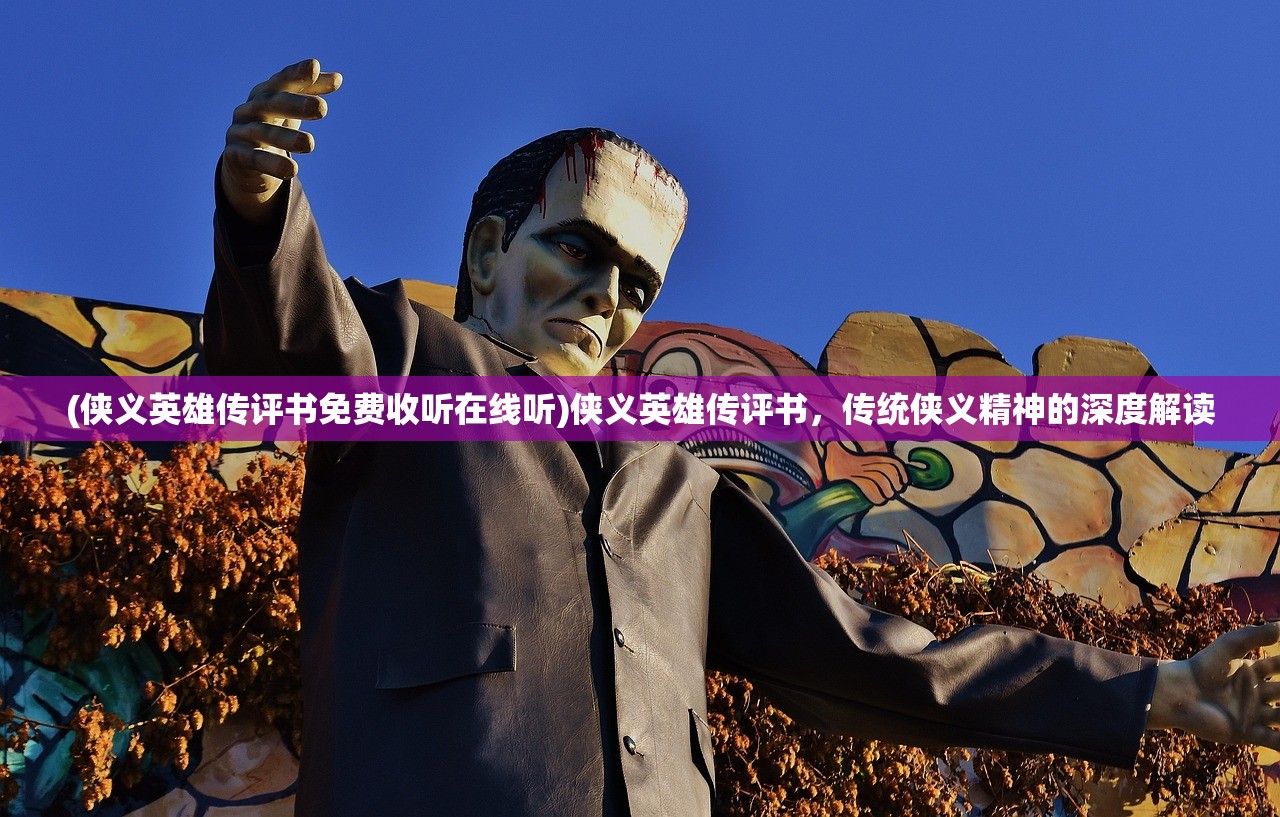 (侠义英雄传评书免费收听在线听)侠义英雄传评书,传统侠义精神的深度解读 (侠义英雄传评书免费收听在线听)侠义英雄传评书,传统侠义精神的深度解读