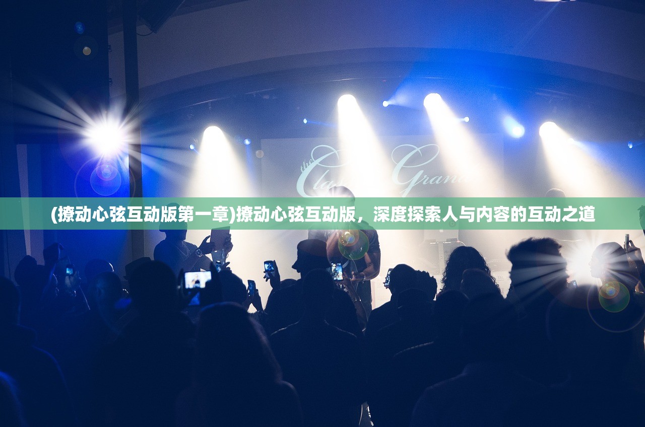 (撩动心弦互动版第一章)撩动心弦互动版,深度探索人与内容的互动之道 (撩动心弦互动版第一章)撩动心弦互动版,深度探索人与内容的互动之道