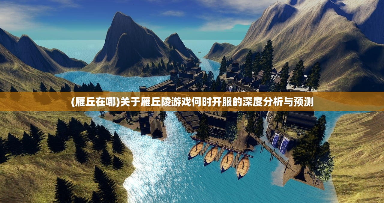 (雁丘在哪)关于雁丘陵游戏何时开服的深度分析与预测 (雁丘在哪)关于雁丘陵游戏何时开服的深度分析与预测