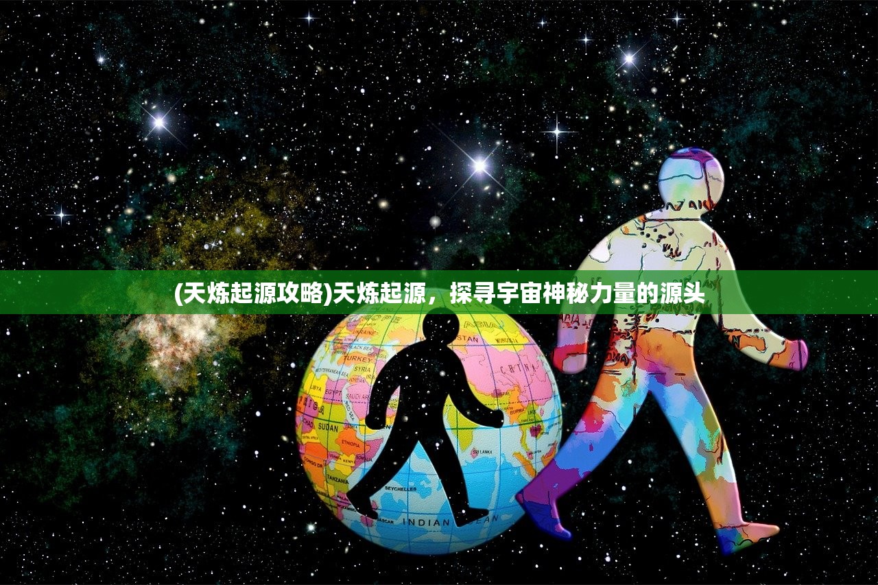 (天炼起源攻略)天炼起源,探寻宇宙神秘力量的源头 (天炼起源攻略)天炼起源,探寻宇宙神秘力量的源头