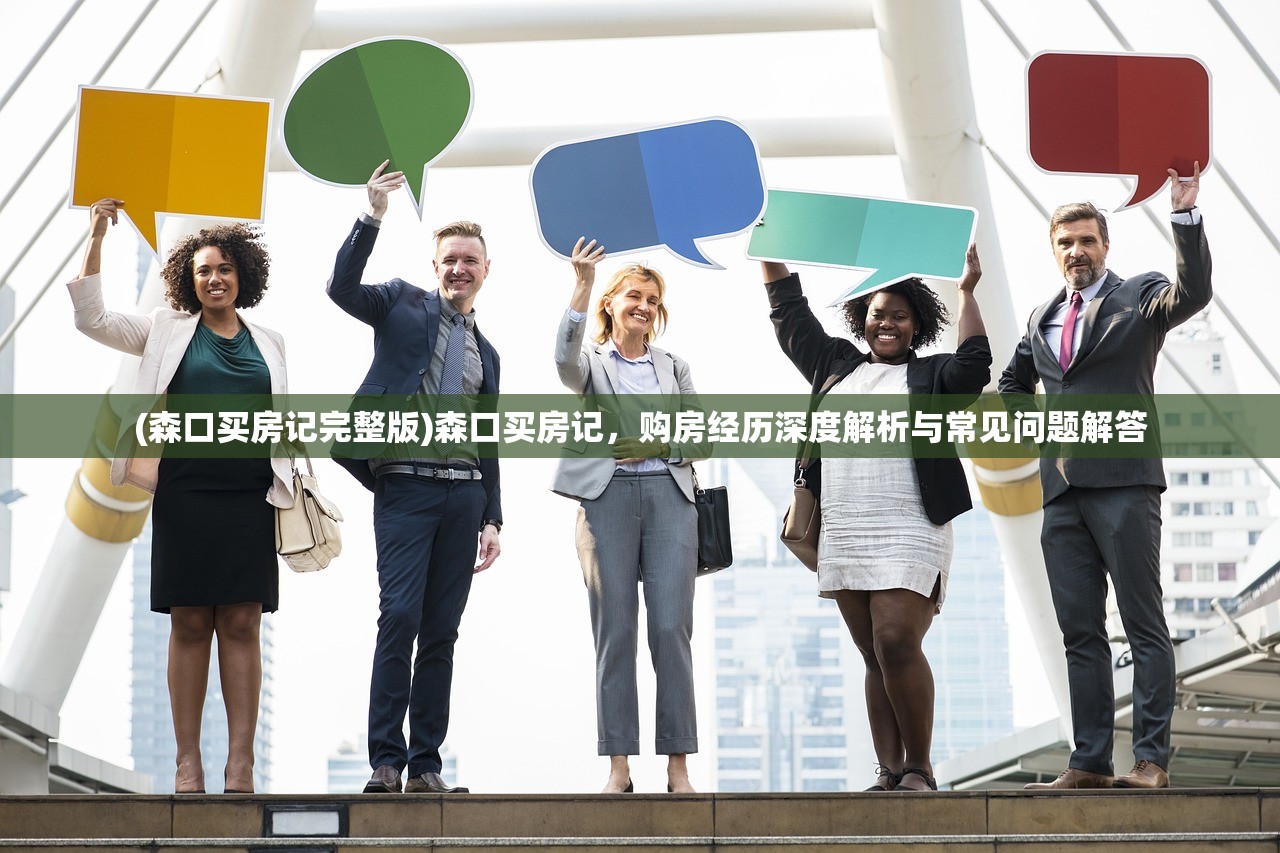 (森口买房记完整版)森口买房记,购房经历深度解析与常见问题解答 (森口买房记完整版)森口买房记,购房经历深度解析与常见问题解答
