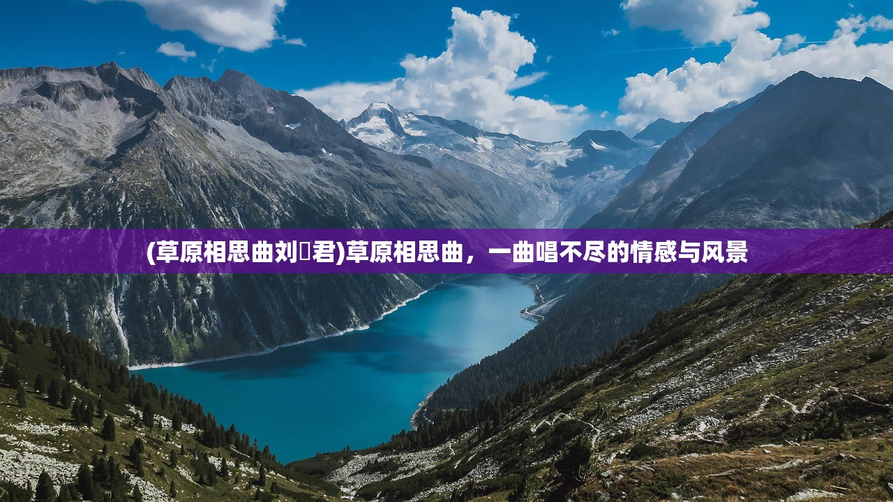 (草原相思曲刘洺君)草原相思曲,一曲唱不尽的情感与风景 (草原相思曲刘洺君)草原相思曲,一曲唱不尽的情感与风景