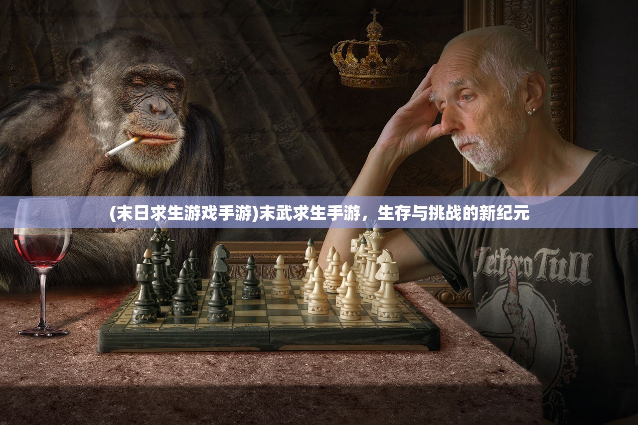 (末日求生游戏手游)末武求生手游，生存与挑战的新纪元
