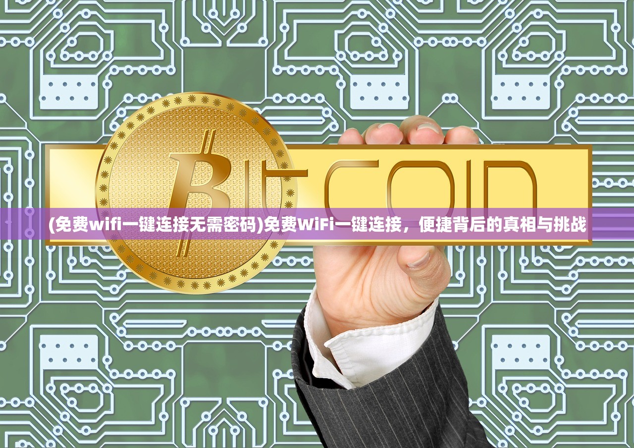 (免费wifi一键连接无需密码)免费WiFi一键连接，便捷背后的真相与挑战
