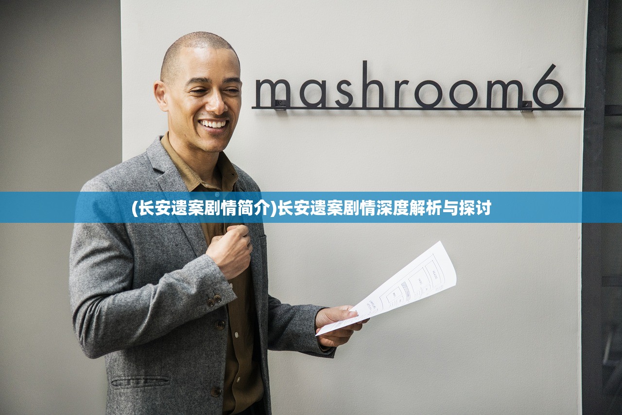 (长安遗案剧情简介)长安遗案剧情深度解析与探讨 (长安遗案剧情简介)长安遗案剧情深度解析与探讨
