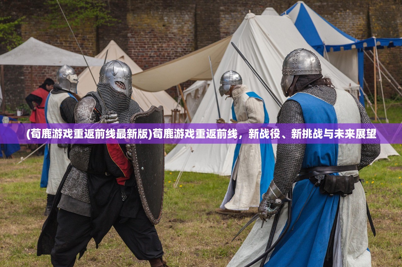 (荀鹿游戏重返前线最新版)荀鹿游戏重返前线,新战役、新挑战与未来展望 (荀鹿游戏重返前线最新版)荀鹿游戏重返前线,新战役、新挑战与未来展望