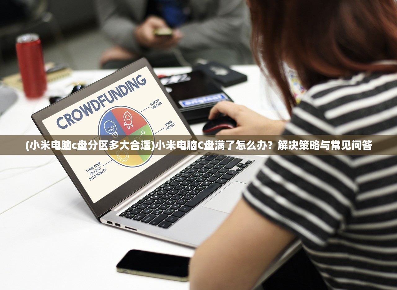 (小米电脑c盘分区多大合适)小米电脑C盘满了怎么办?解决策略与常见问答 (小米电脑c盘分区多大合适)小米电脑C盘满了怎么办?解决策略与常见问答