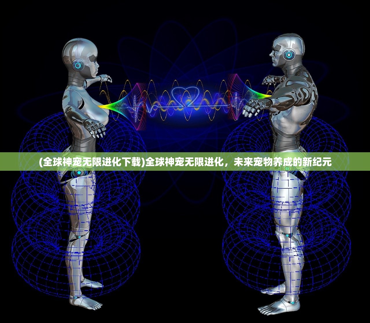 (全球神宠无限进化下载)全球神宠无限进化,未来宠物养成的新纪元 (全球神宠无限进化下载)全球神宠无限进化,未来宠物养成的新纪元