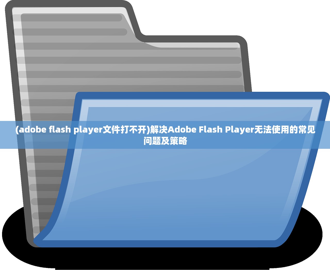 (adobe flash player文件打不开)解决Adobe Flash Player无法使用的常见问题及策略 (adobe flash player文件打不开)解决Adobe Flash Player无法使用的常见问题及策略