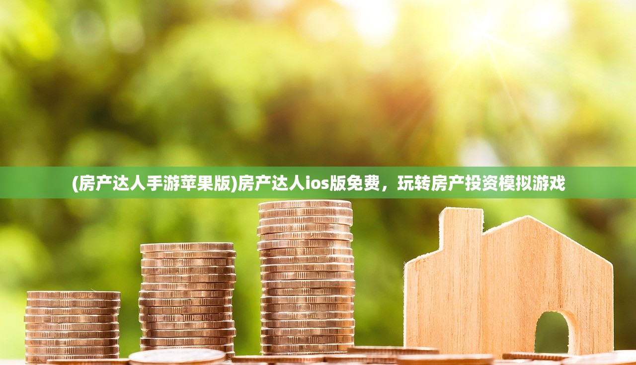 (房产达人手游苹果版)房产达人ios版免费,玩转房产投资模拟游戏 (房产达人手游苹果版)房产达人ios版免费,玩转房产投资模拟游戏
