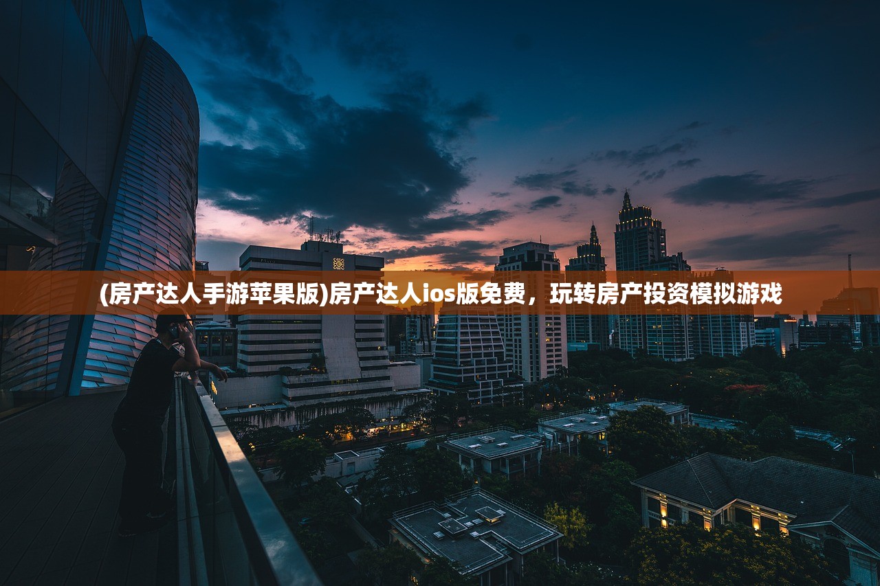 (房产达人手游苹果版)房产达人ios版免费,玩转房产投资模拟游戏 (房产达人手游苹果版)房产达人ios版免费,玩转房产投资模拟游戏