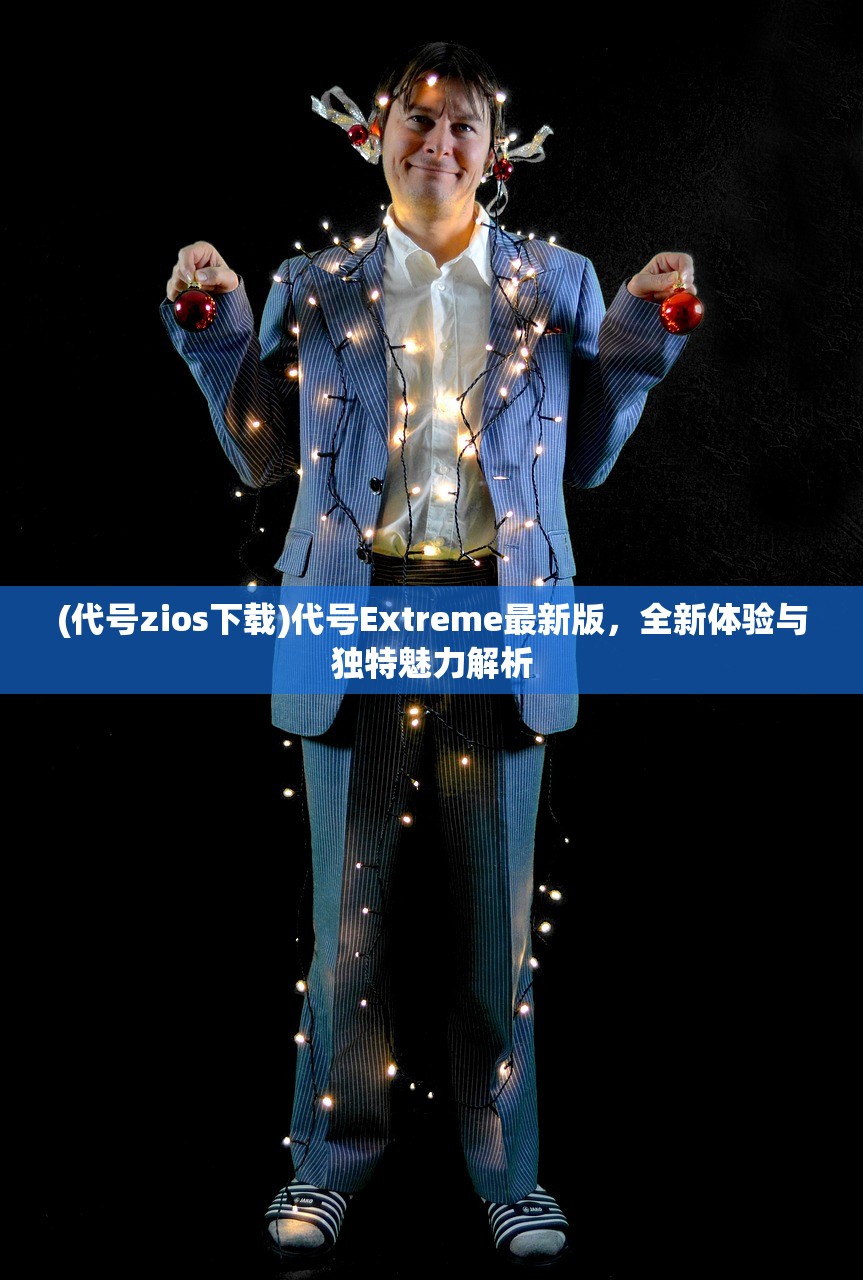 (代号zios下载)代号Extreme最新版,全新体验与独特魅力解析 (代号zios下载)代号Extreme最新版,全新体验与独特魅力解析