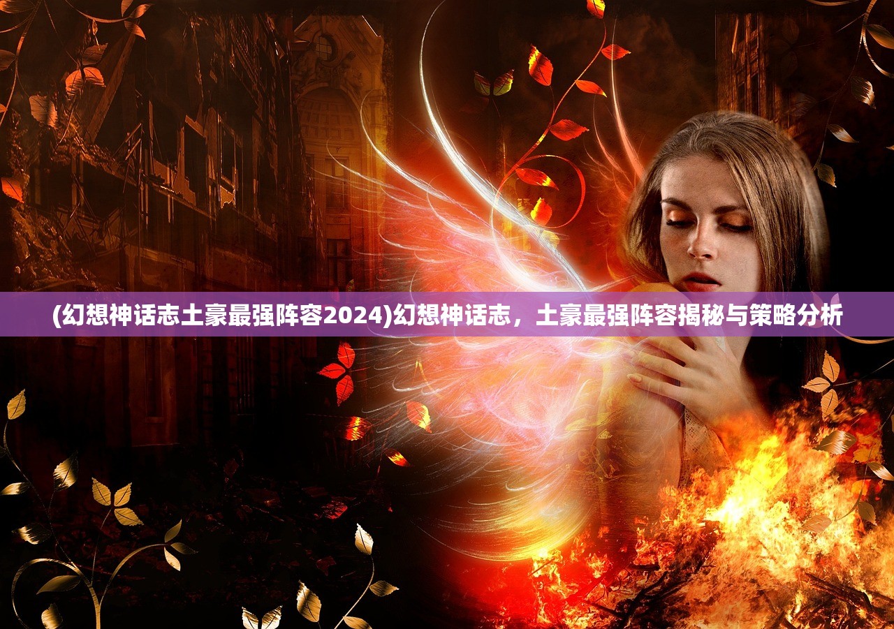 (幻想神话志土豪最强阵容2024)幻想神话志,土豪最强阵容揭秘与策略分析 (幻想神话志土豪最强阵容2024)幻想神话志,土豪最强阵容揭秘与策略分析