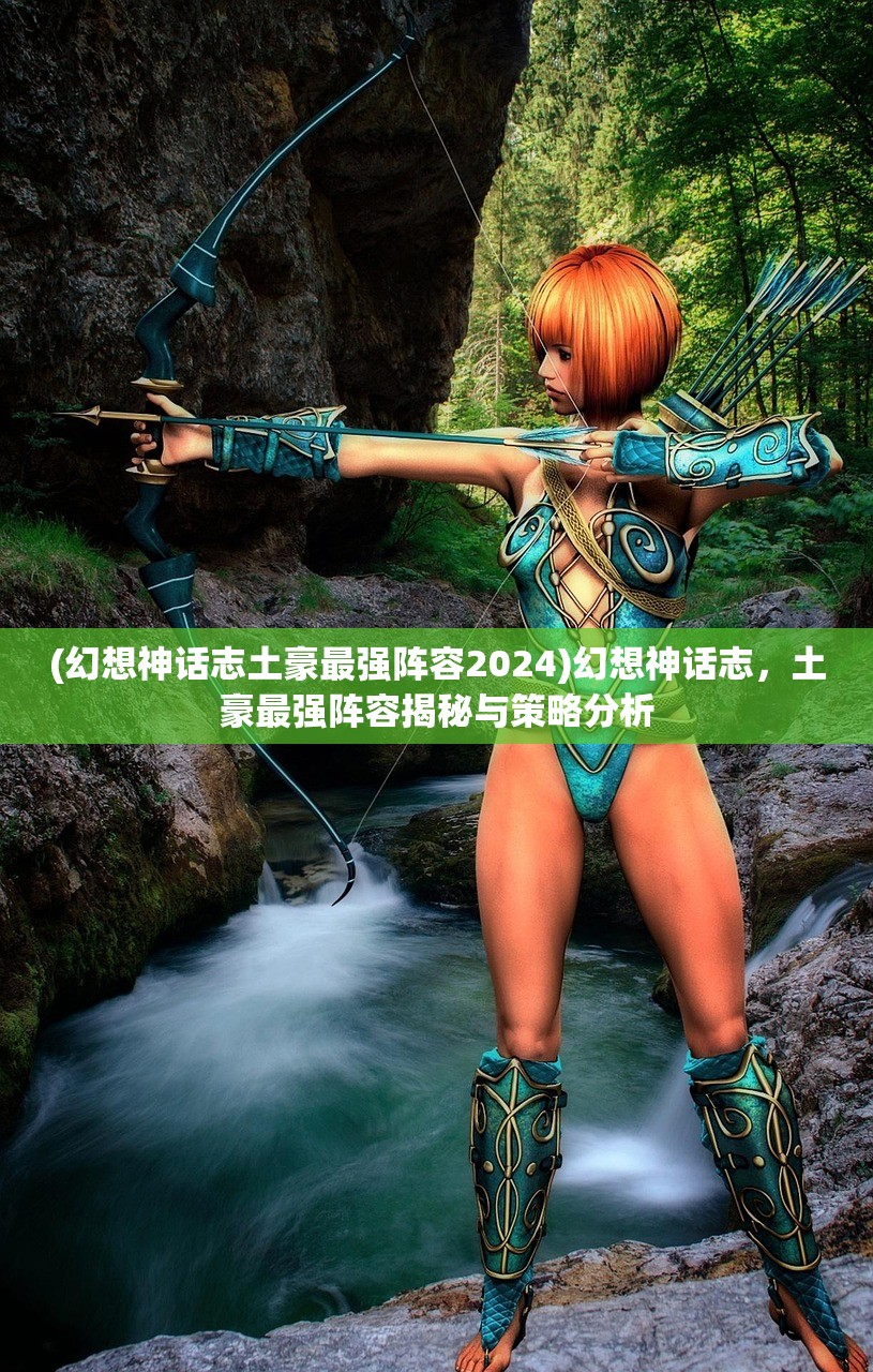 (幻想神话志土豪最强阵容2024)幻想神话志,土豪最强阵容揭秘与策略分析 (幻想神话志土豪最强阵容2024)幻想神话志,土豪最强阵容揭秘与策略分析