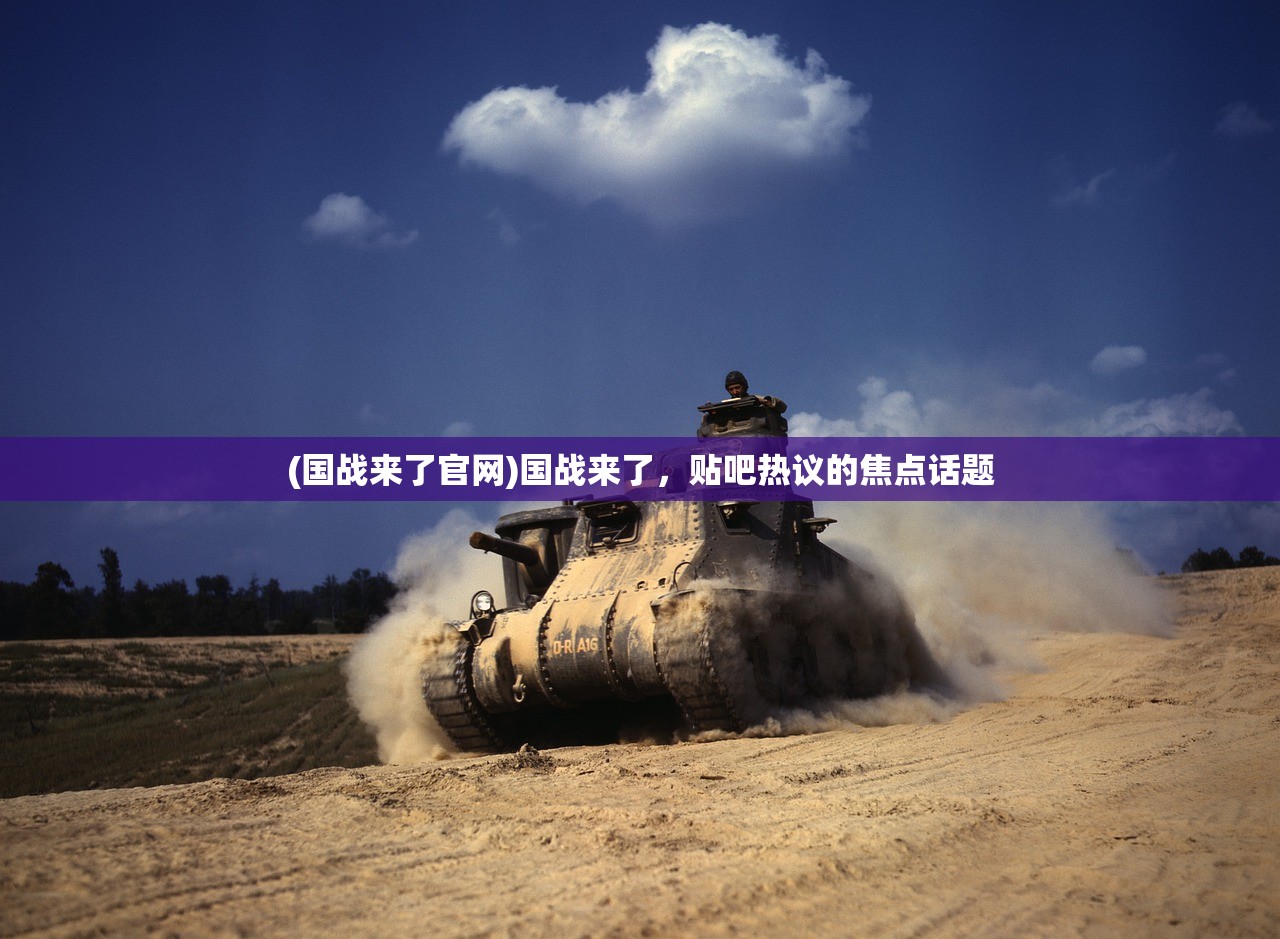 (国战来了官网)国战来了,贴吧热议的焦点话题 (国战来了官网)国战来了,贴吧热议的焦点话题