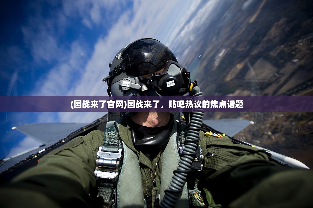 (国战来了官网)国战来了,贴吧热议的焦点话题 (国战来了官网)国战来了,贴吧热议的焦点话题