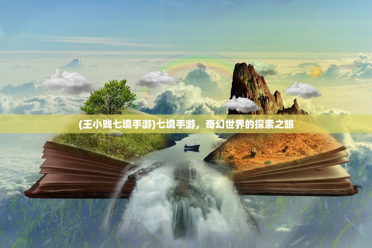 (王小贱七境手游)七境手游,奇幻世界的探索之旅 (王小贱七境手游)七境手游,奇幻世界的探索之旅