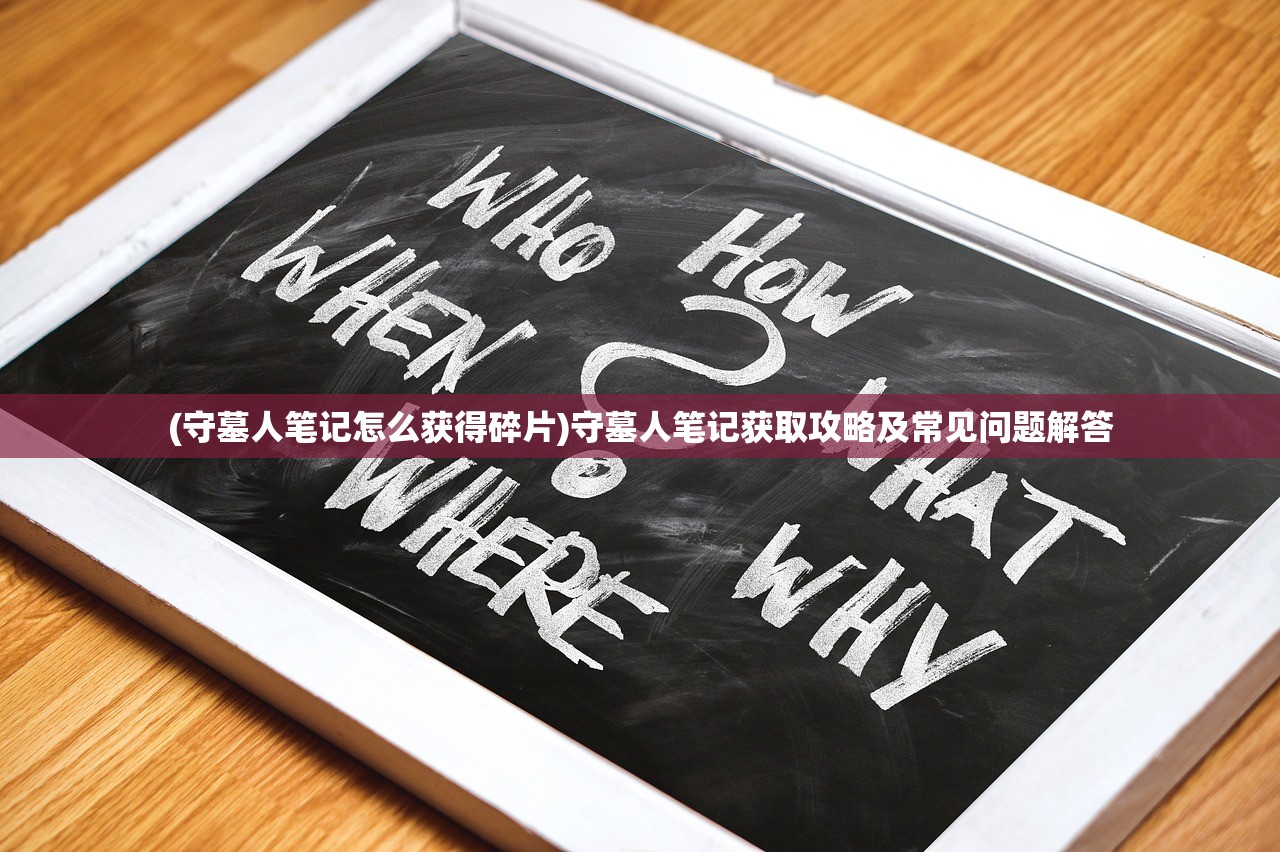 (守墓人笔记怎么获得碎片)守墓人笔记获取攻略及常见问题解答