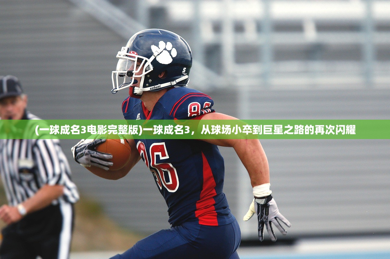 (一球成名3电影完整版)一球成名3,从球场小卒到巨星之路的再次闪耀 (一球成名3电影完整版)一球成名3,从球场小卒到巨星之路的再次闪耀