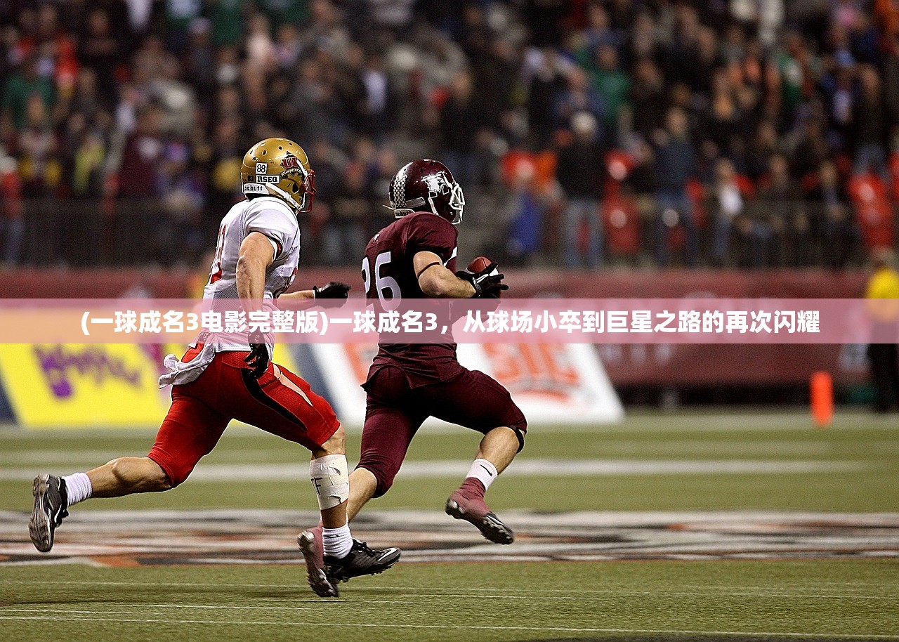(一球成名3电影完整版)一球成名3,从球场小卒到巨星之路的再次闪耀 (一球成名3电影完整版)一球成名3,从球场小卒到巨星之路的再次闪耀