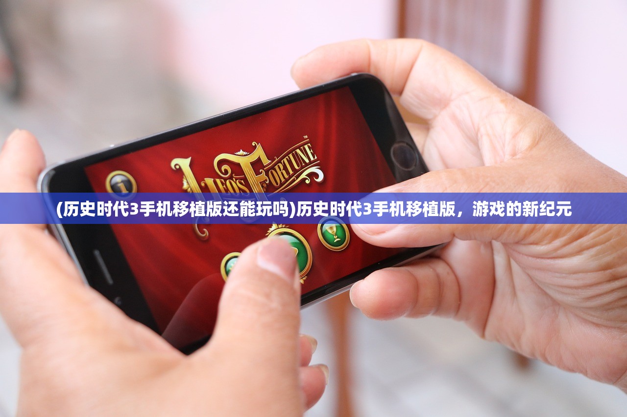 (历史时代3手机移植版还能玩吗)历史时代3手机移植版，游戏的新纪元
