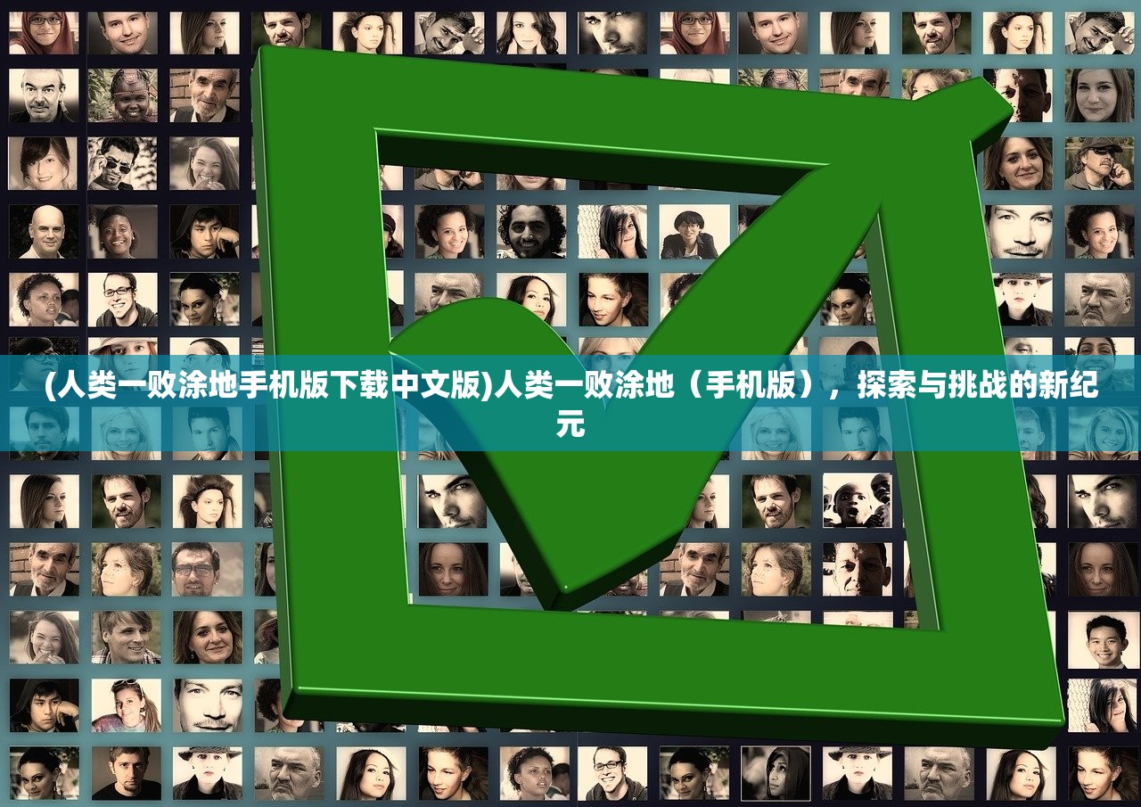 (人类一败涂地手机版下载中文版)人类一败涂地（手机版），探索与挑战的新纪元