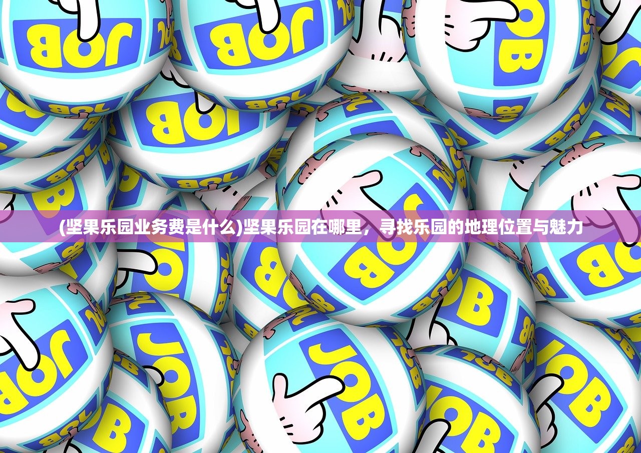 (坚果乐园业务费是什么)坚果乐园在哪里，寻找乐园的地理位置与魅力