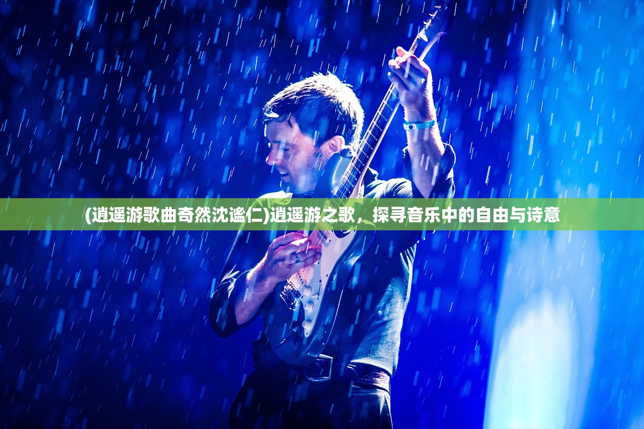 (逍遥游歌曲奇然沈谧仁)逍遥游之歌，探寻音乐中的自由与诗意