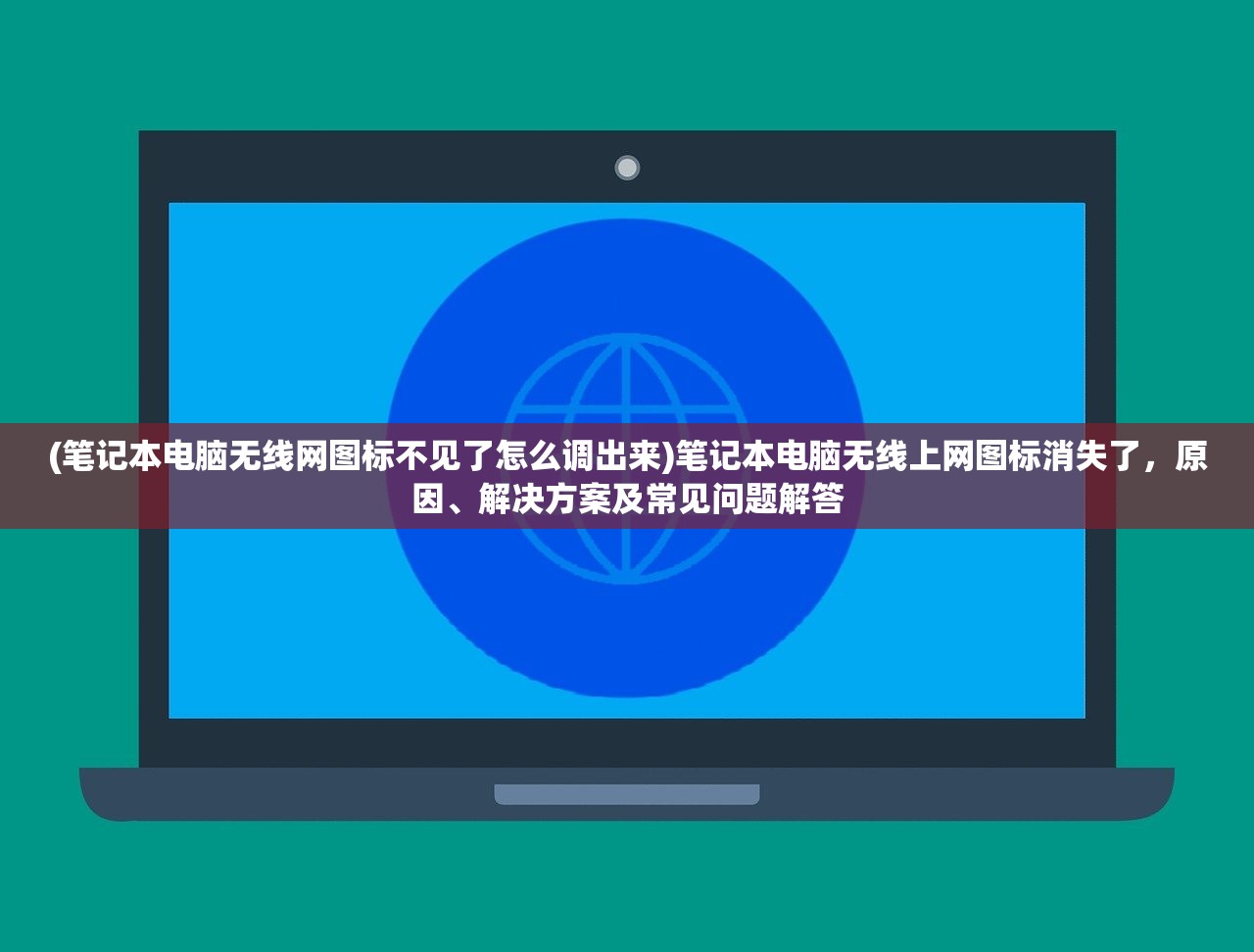 (笔记本电脑无线网图标不见了怎么调出来)笔记本电脑无线上网图标消失了，原因、解决方案及常见问题解答