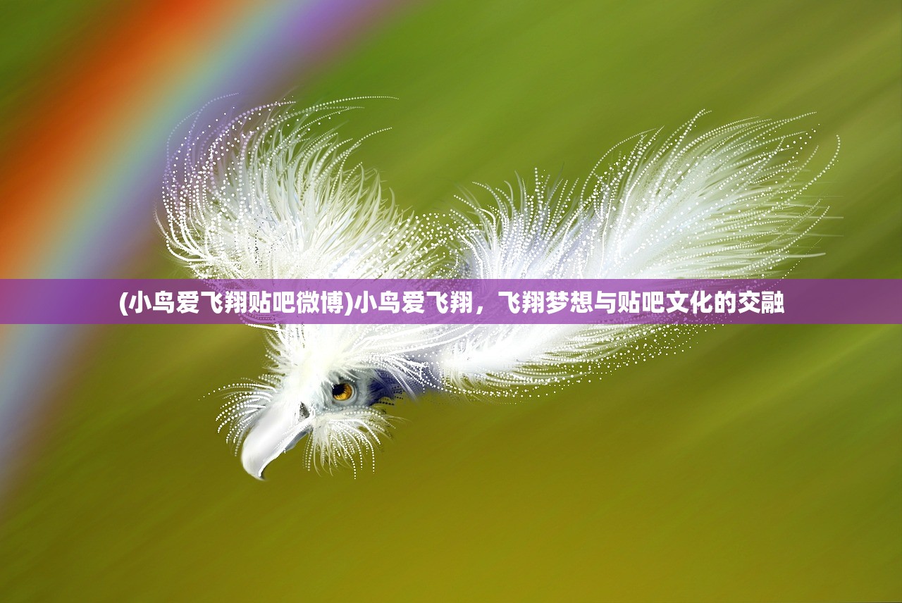 (小鸟爱飞翔贴吧微博)小鸟爱飞翔,飞翔梦想与贴吧文化的交融 (小鸟爱飞翔贴吧微博)小鸟爱飞翔,飞翔梦想与贴吧文化的交融