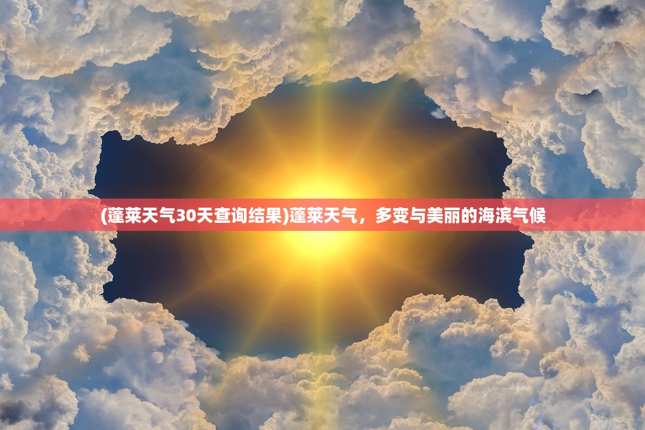 (蓬莱天气30天查询结果)蓬莱天气,多变与美丽的海滨气候 (蓬莱天气30天查询结果)蓬莱天气,多变与美丽的海滨气候