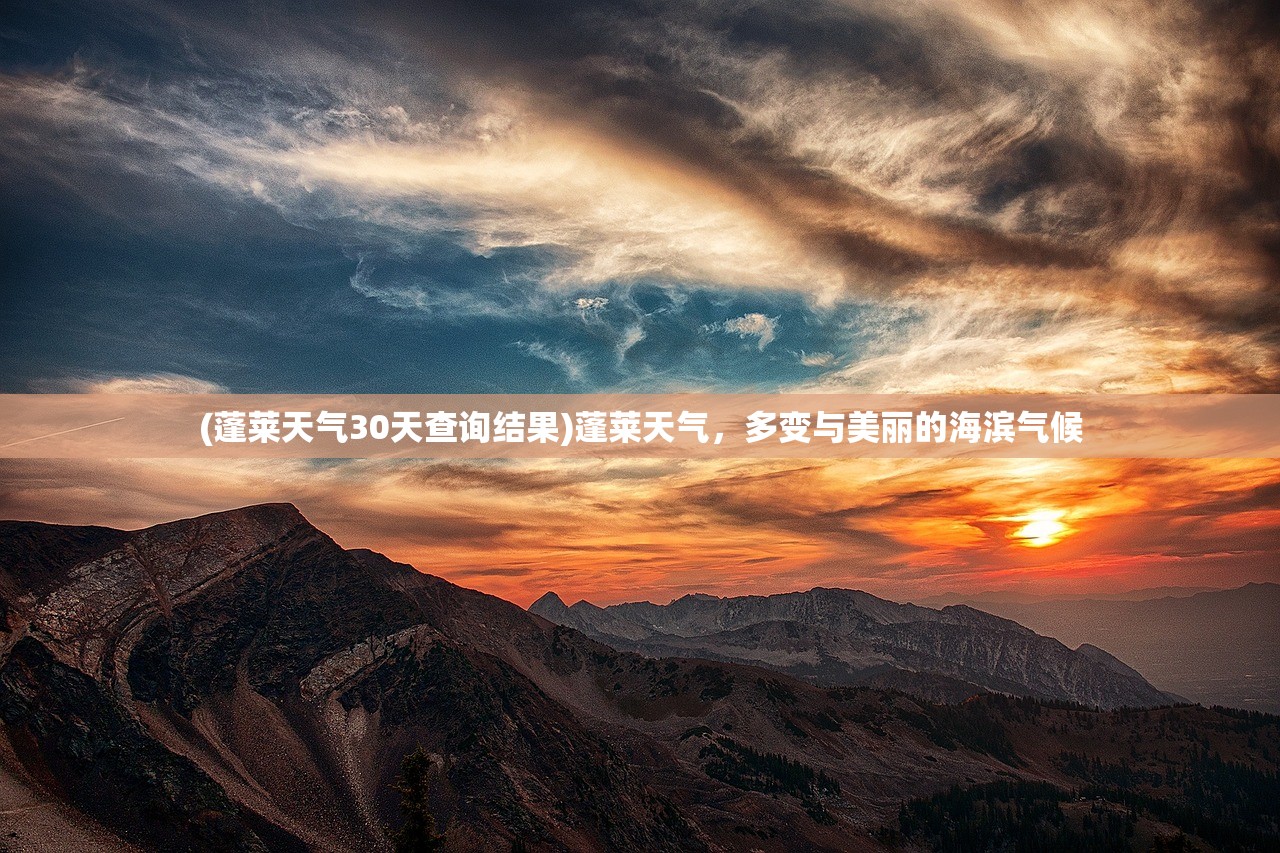 (蓬莱天气30天查询结果)蓬莱天气,多变与美丽的海滨气候 (蓬莱天气30天查询结果)蓬莱天气,多变与美丽的海滨气候