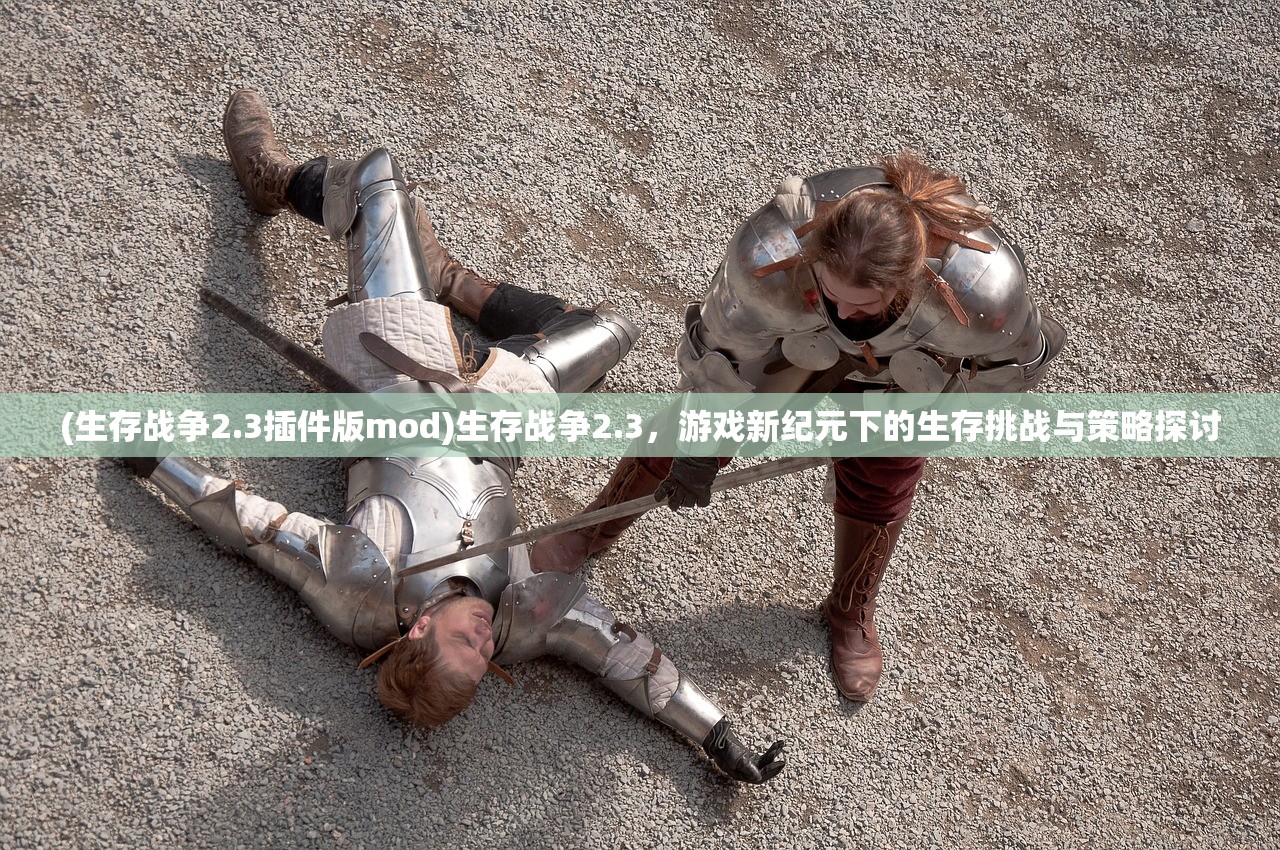(生存战争2.3插件版mod)生存战争2.3,游戏新纪元下的生存挑战与策略探讨 (生存战争2.3插件版mod)生存战争2.3,游戏新纪元下的生存挑战与策略探讨