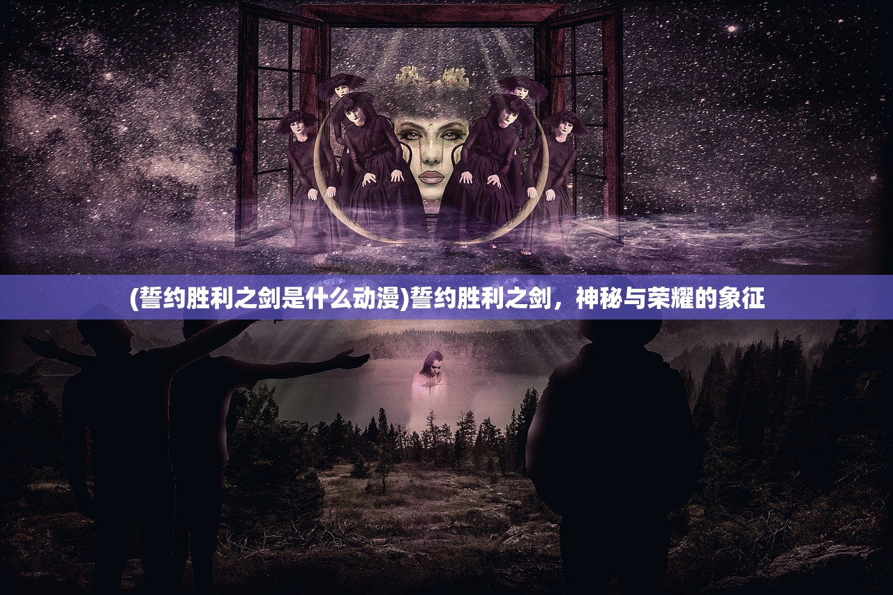 (誓约胜利之剑是什么动漫)誓约胜利之剑,神秘与荣耀的象征 (誓约胜利之剑是什么动漫)誓约胜利之剑,神秘与荣耀的象征