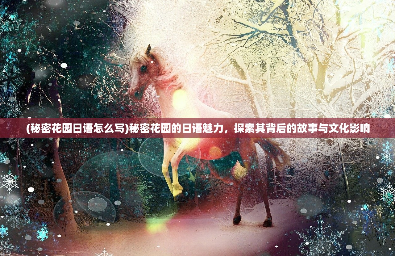 (秘密花园日语怎么写)秘密花园的日语魅力,探索其背后的故事与文化影响 (秘密花园日语怎么写)秘密花园的日语魅力,探索其背后的故事与文化影响