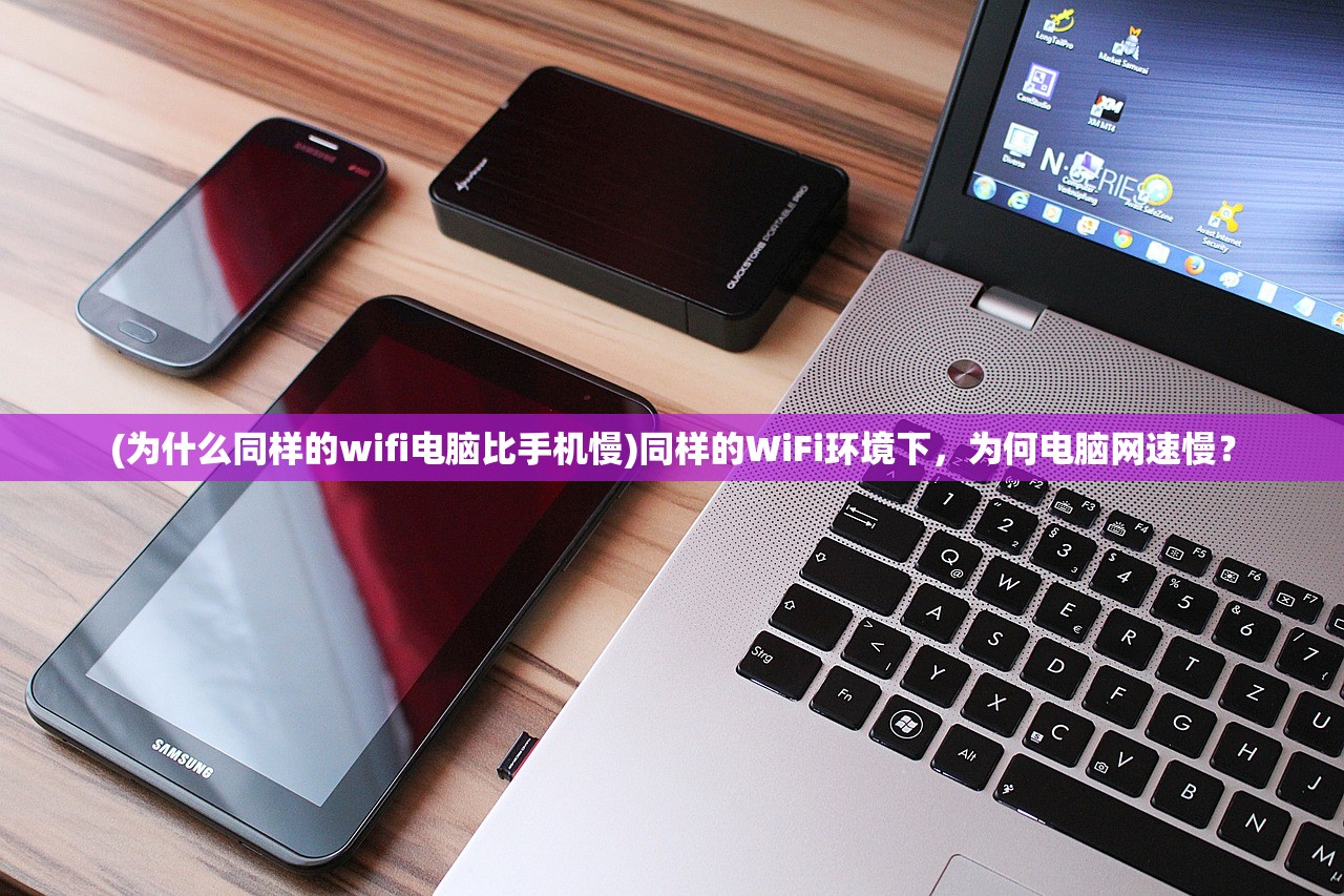 (为什么同样的wifi电脑比手机慢)同样的WiFi环境下,为何电脑网速慢? (为什么同样的wifi电脑比手机慢)同样的WiFi环境下,为何电脑网速慢?