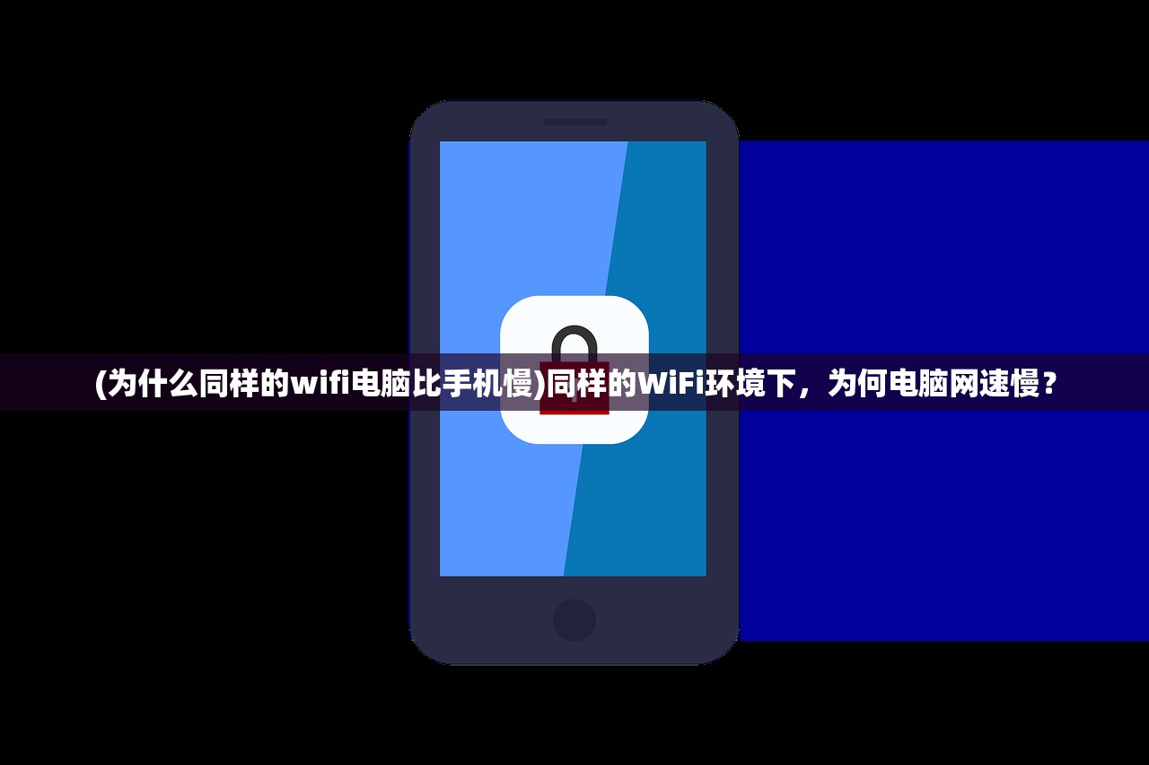 (为什么同样的wifi电脑比手机慢)同样的WiFi环境下,为何电脑网速慢? (为什么同样的wifi电脑比手机慢)同样的WiFi环境下,为何电脑网速慢?