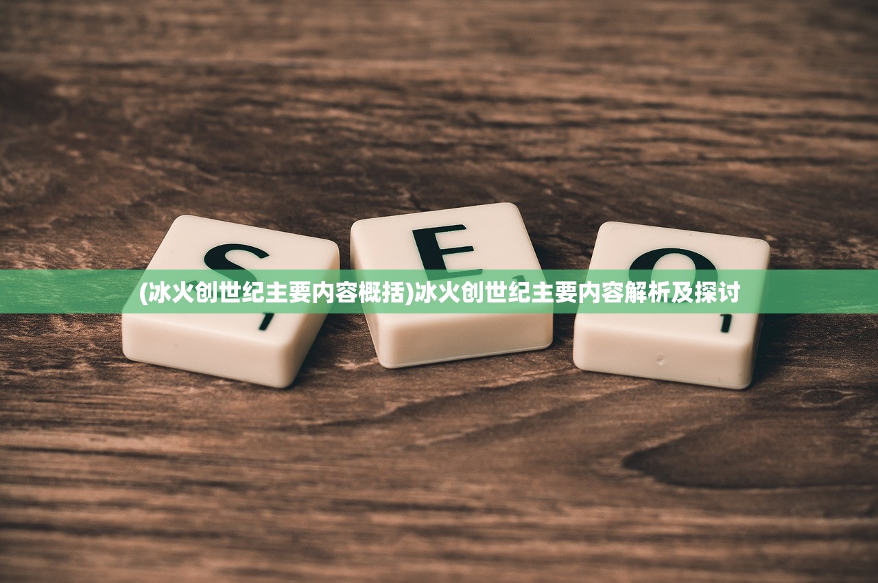 (冰火创世纪主要内容概括)冰火创世纪主要内容解析及探讨
