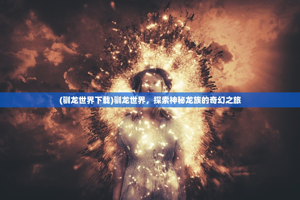 (驯龙世界下载)驯龙世界，探索神秘龙族的奇幻之旅