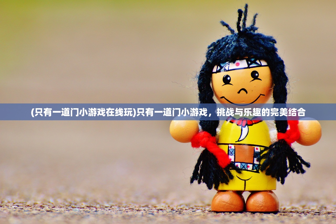 (只有一道门小游戏在线玩)只有一道门小游戏，挑战与乐趣的完美结合