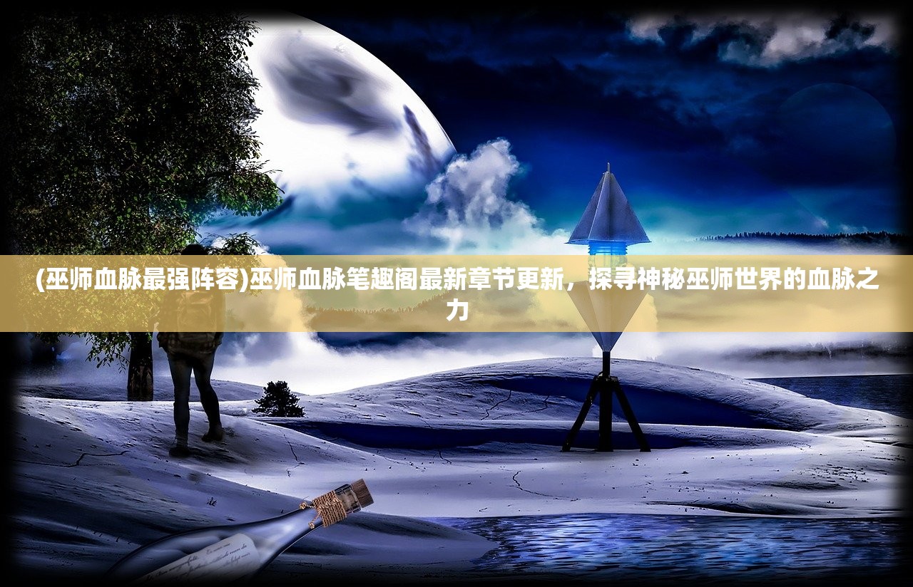 (qq华夏手游暗巫技能攻略)QQ华夏手游暗巫技能搭配图攻略及常见问题解答