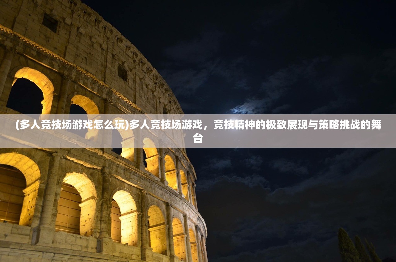 (多人竞技场游戏怎么玩)多人竞技场游戏,竞技精神的极致展现与策略挑战的舞台 (多人竞技场游戏怎么玩)多人竞技场游戏,竞技精神的极致展现与策略挑战的舞台