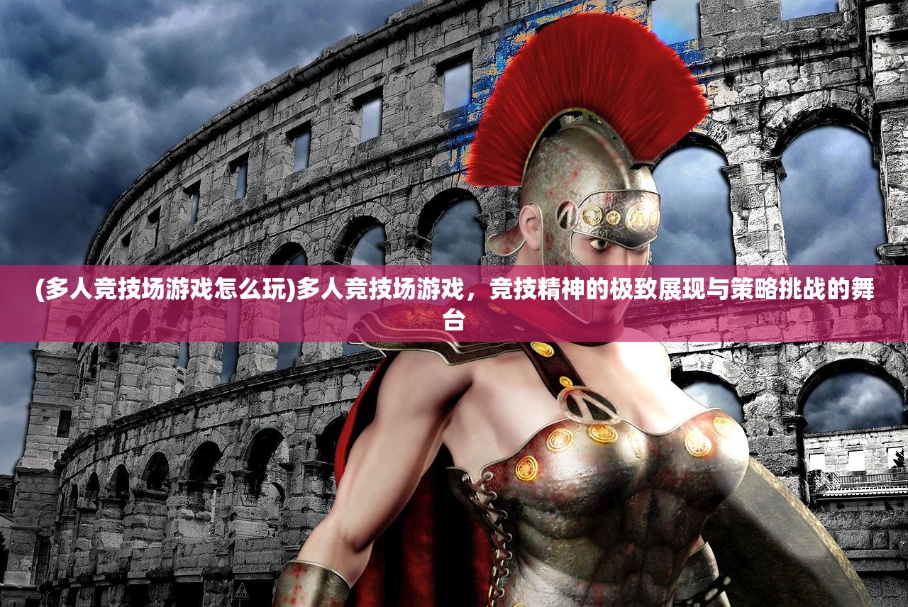 (多人竞技场游戏怎么玩)多人竞技场游戏,竞技精神的极致展现与策略挑战的舞台 (多人竞技场游戏怎么玩)多人竞技场游戏,竞技精神的极致展现与策略挑战的舞台
