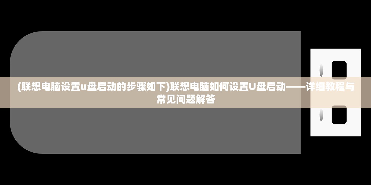 (联想电脑设置u盘启动的步骤如下)联想电脑如何设置U盘启动——详细教程与常见问题解答