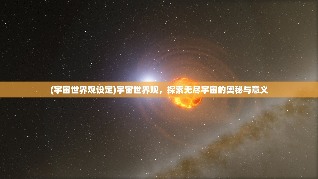 (宇宙世界观设定)宇宙世界观,探索无尽宇宙的奥秘与意义 (宇宙世界观设定)宇宙世界观,探索无尽宇宙的奥秘与意义