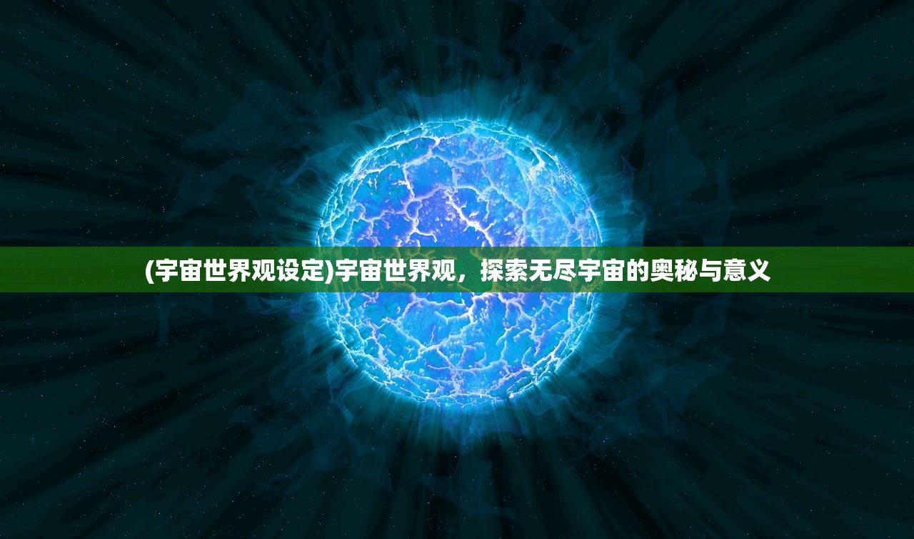 (宇宙世界观设定)宇宙世界观,探索无尽宇宙的奥秘与意义 (宇宙世界观设定)宇宙世界观,探索无尽宇宙的奥秘与意义