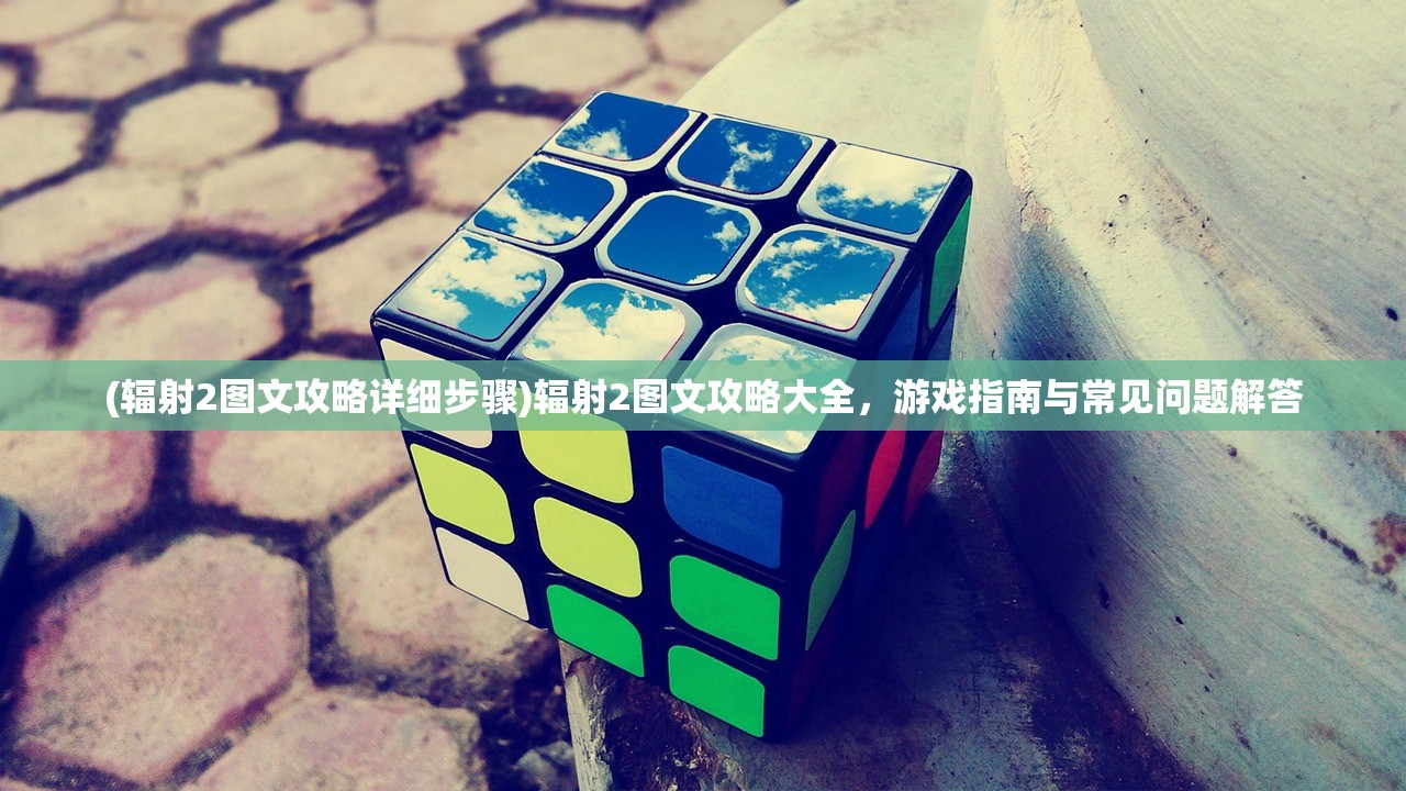 (辐射2图文攻略详细步骤)辐射2图文攻略大全,游戏指南与常见问题解答 (辐射2图文攻略详细步骤)辐射2图文攻略大全,游戏指南与常见问题解答