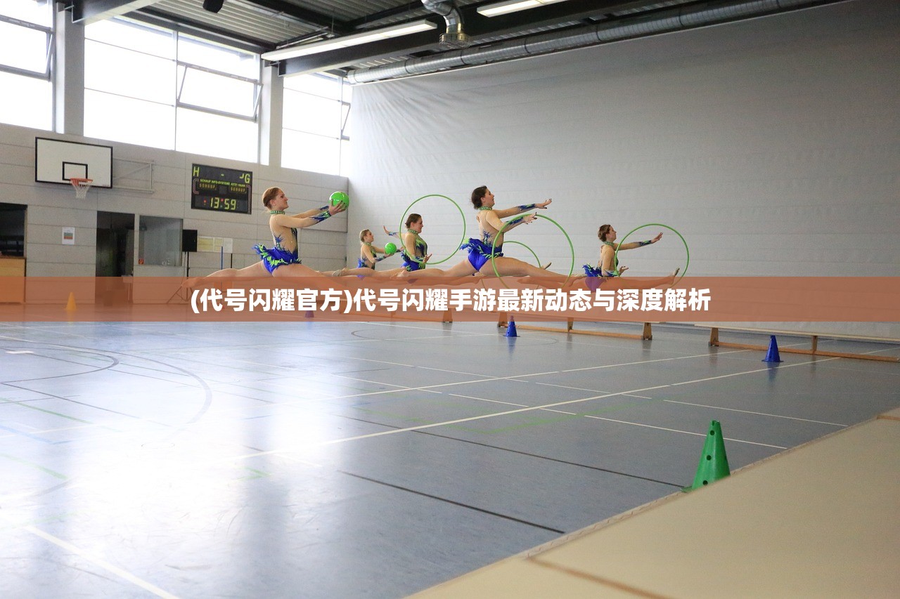 (代号闪耀官方)代号闪耀手游最新动态与深度解析 (代号闪耀官方)代号闪耀手游最新动态与深度解析