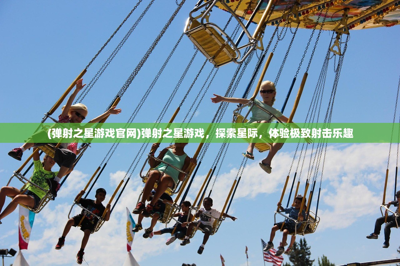 (弹射之星游戏官网)弹射之星游戏,探索星际,体验极致射击乐趣 (弹射之星游戏官网)弹射之星游戏,探索星际,体验极致射击乐趣