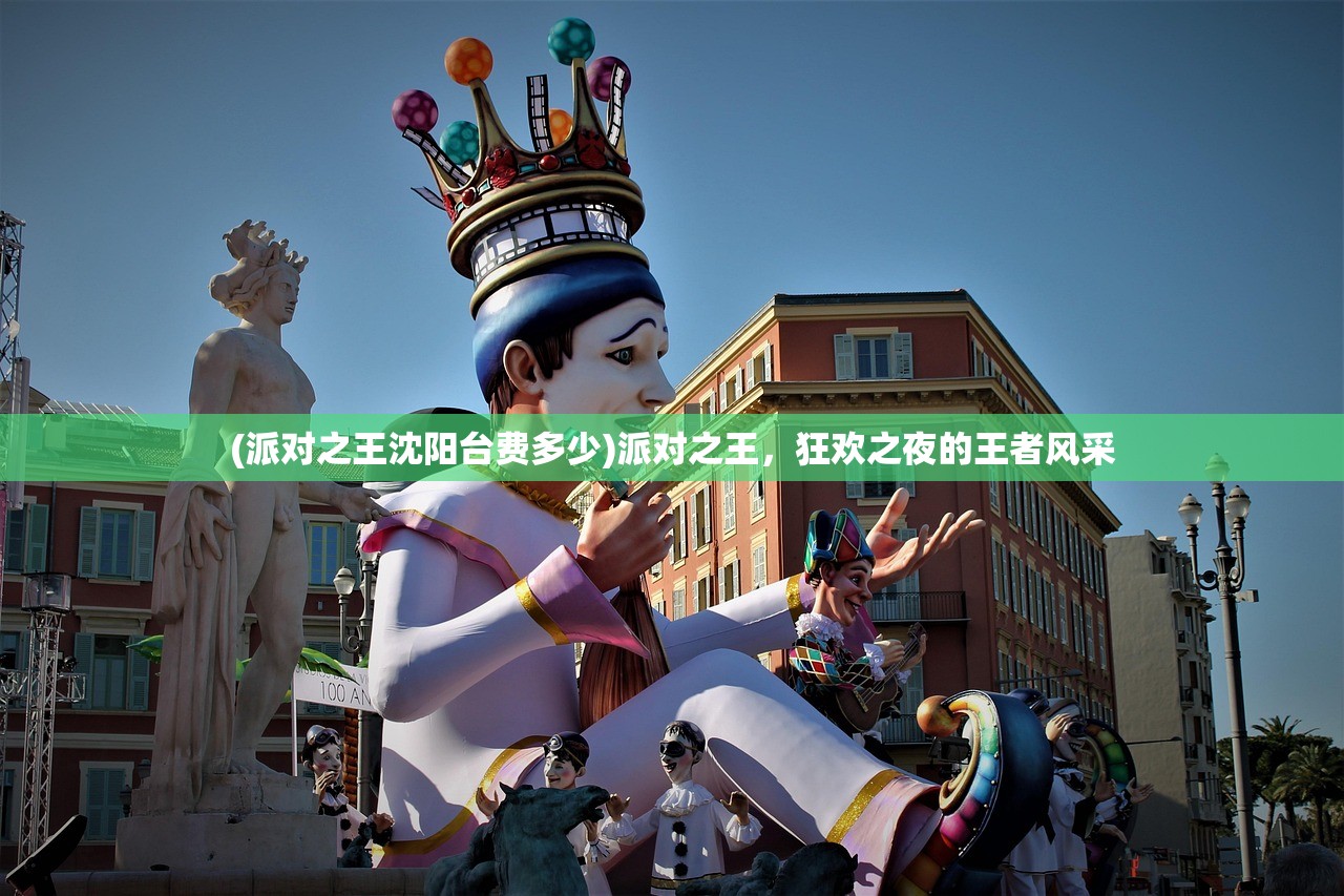 (派对之王沈阳台费多少)派对之王,狂欢之夜的王者风采 (派对之王沈阳台费多少)派对之王,狂欢之夜的王者风采